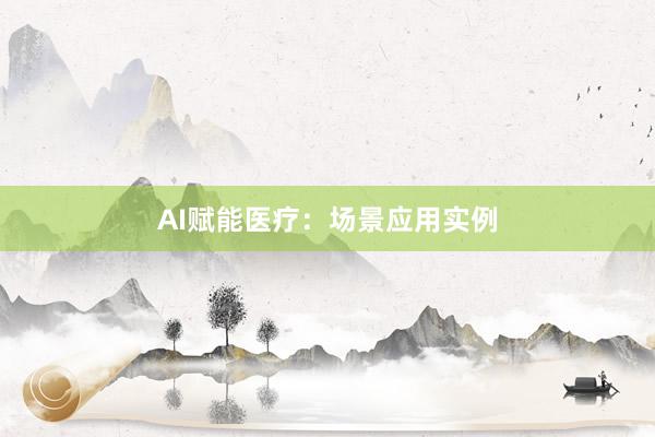 AI赋能医疗：场景应用实例