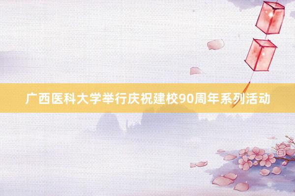 广西医科大学举行庆祝建校90周年系列活动