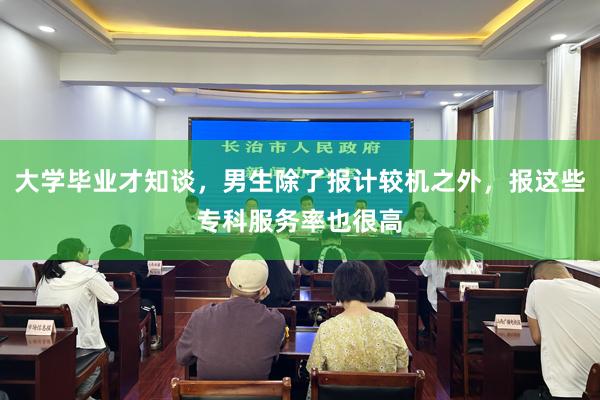 大学毕业才知谈，男生除了报计较机之外，报这些专科服务率也很高