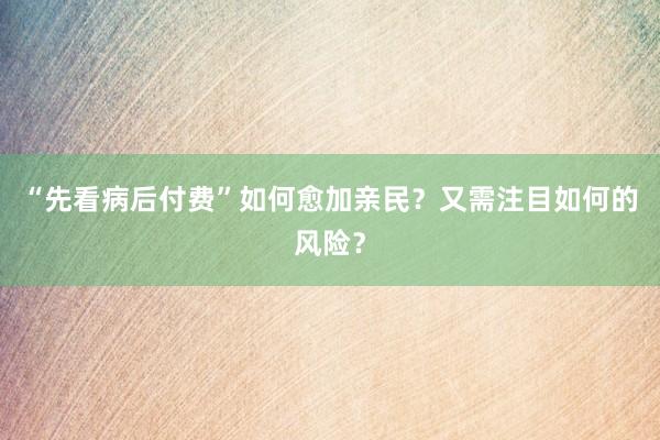 “先看病后付费”如何愈加亲民？又需注目如何的风险？