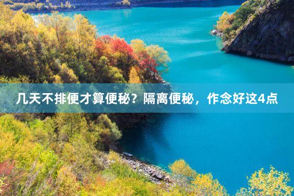 几天不排便才算便秘？隔离便秘，作念好这4点
