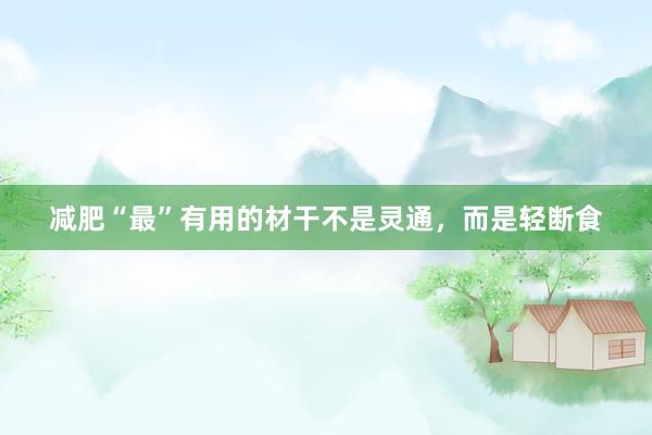 减肥“最”有用的材干不是灵通，而是轻断食