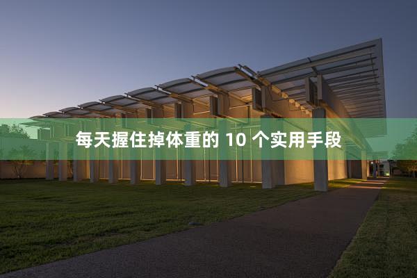 每天握住掉体重的 10 个实用手段