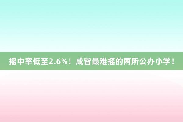 摇中率低至2.6%！成皆最难摇的两所公办小学！