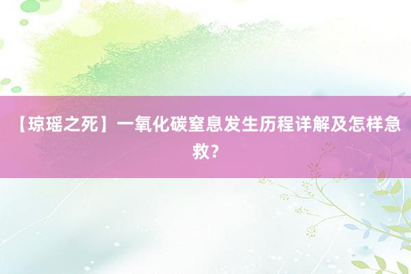 【琼瑶之死】一氧化碳窒息发生历程详解及怎样急救？