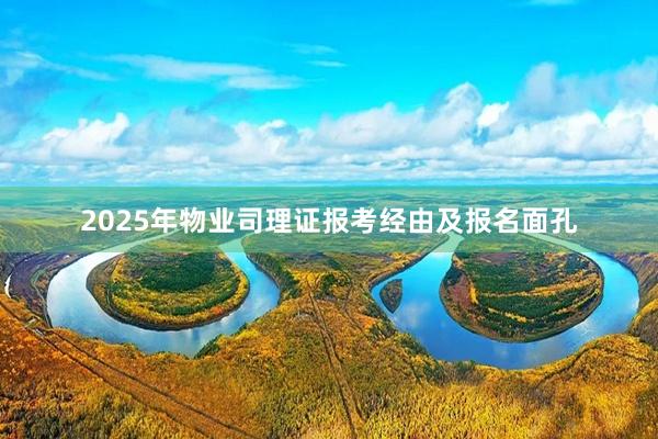 2025年物业司理证报考经由及报名面孔