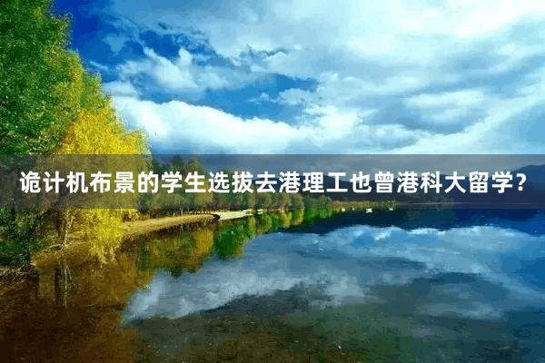 诡计机布景的学生选拔去港理工也曾港科大留学？