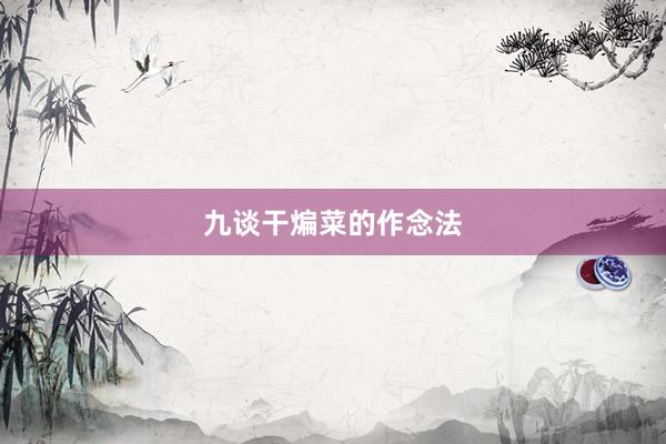 九谈干煸菜的作念法